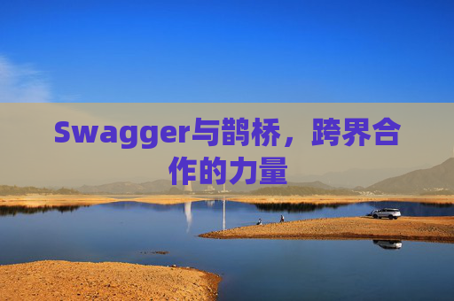 Swagger与鹊桥，跨界合作的力量
